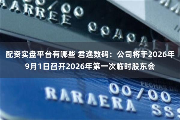 配资实盘平台有哪些 君逸数码：公司将于2026年9月1日召开2026年第一次临时股东会