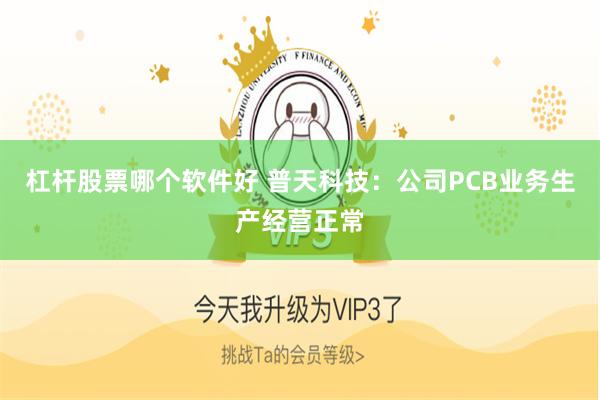 杠杆股票哪个软件好 普天科技：公司PCB业务生产经营正常