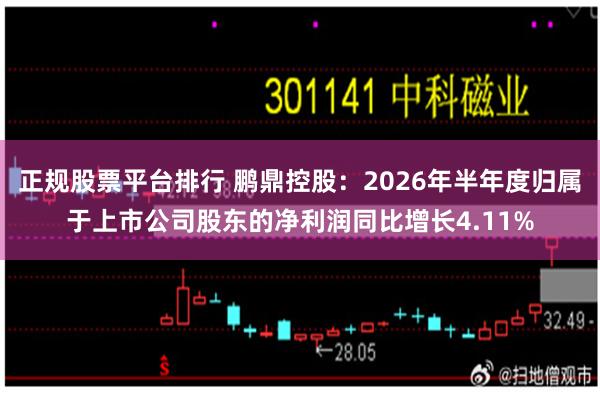 正规股票平台排行 鹏鼎控股：2026年半年度归属于上市公司股东的净利润同比增长4.11%