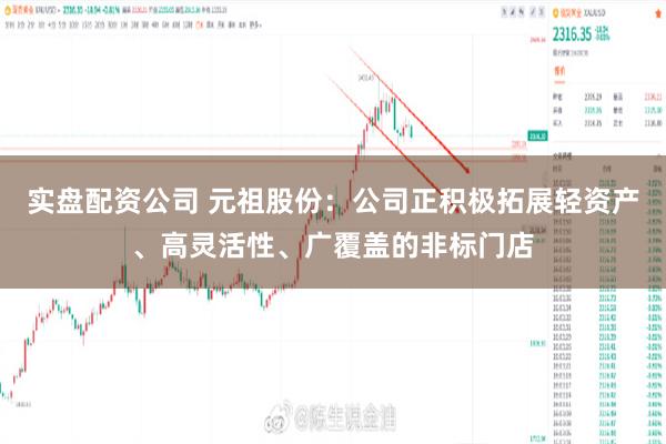 实盘配资公司 元祖股份：公司正积极拓展轻资产、高灵活性、广覆盖的非标门店