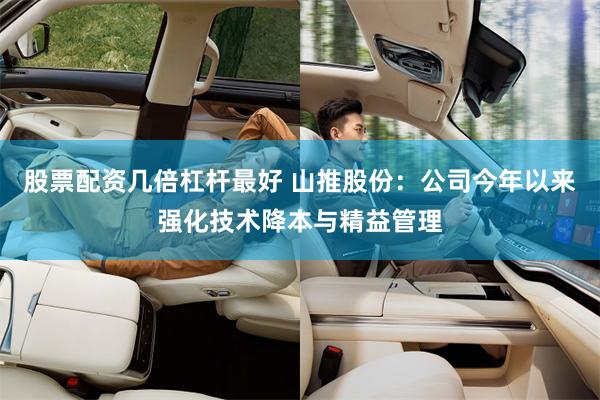 股票配资几倍杠杆最好 山推股份：公司今年以来强化技术降本与精益管理