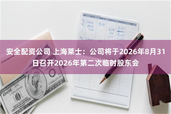 安全配资公司 上海莱士：公司将于2026年8月31日召开2026年第二次临时股东会