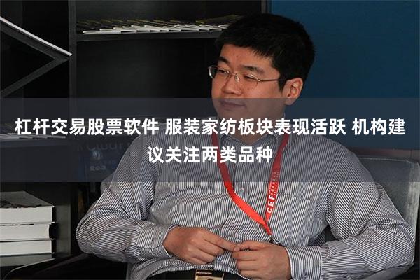 杠杆交易股票软件 服装家纺板块表现活跃 机构建议关注两类品种