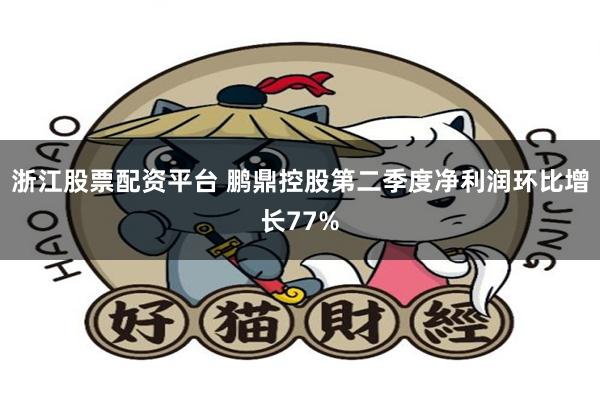 浙江股票配资平台 鹏鼎控股第二季度净利润环比增长77%