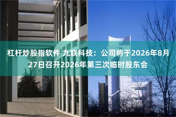 杠杆炒股指软件 九联科技：公司将于2026年8月27日召开2026年第三次临时股东会