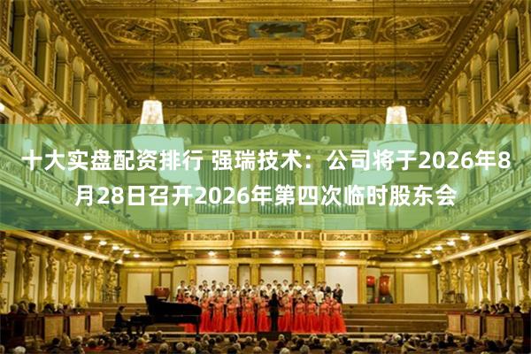 十大实盘配资排行 强瑞技术：公司将于2026年8月28日召开2026年第四次临时股东会