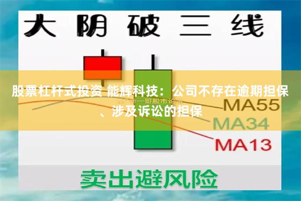 股票杠杆式投资 能辉科技：公司不存在逾期担保、涉及诉讼的担保