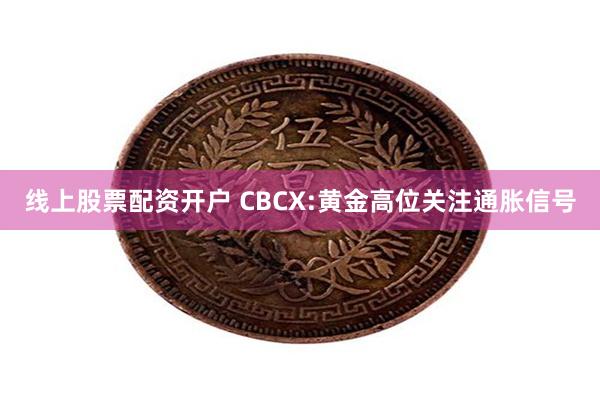 线上股票配资开户 CBCX:黄金高位关注通胀信号