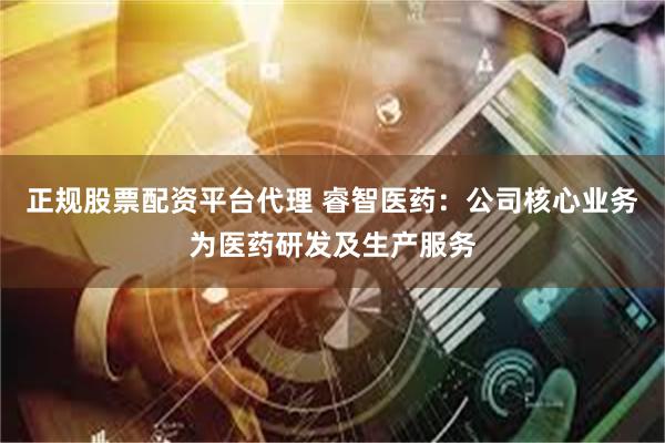 正规股票配资平台代理 睿智医药：公司核心业务为医药研发及生产服务