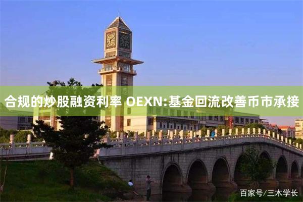 合规的炒股融资利率 OEXN:基金回流改善币市承接