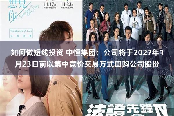 如何做短线投资 中恒集团：公司将于2027年1月23日前以集中竞价交易方式回购公司股份