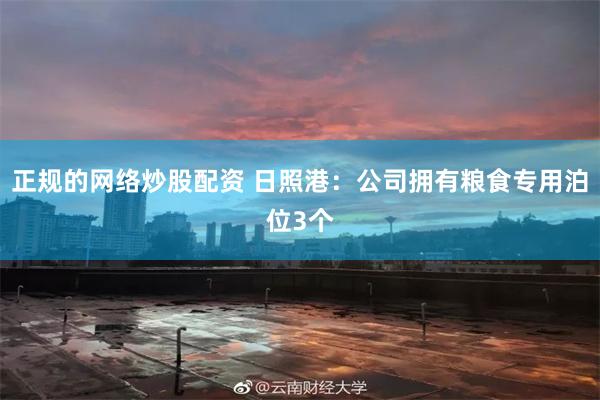 正规的网络炒股配资 日照港：公司拥有粮食专用泊位3个