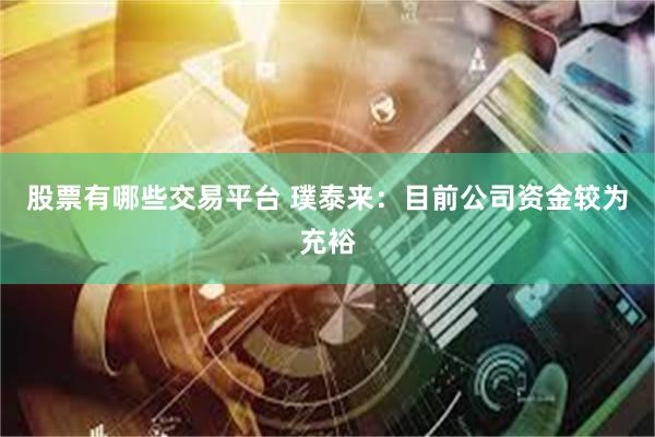 股票有哪些交易平台 璞泰来：目前公司资金较为充裕