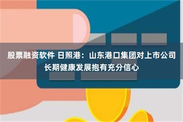 股票融资软件 日照港：山东港口集团对上市公司长期健康发展抱有充分信心