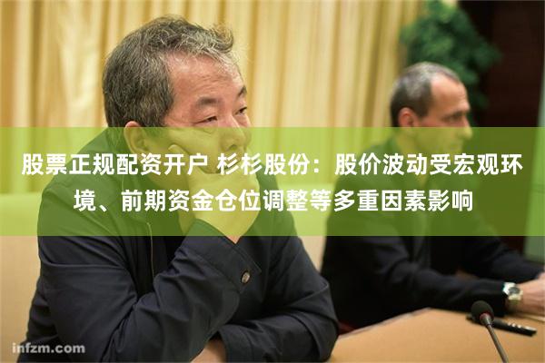 股票正规配资开户 杉杉股份：股价波动受宏观环境、前期资金仓位调整等多重因素影响