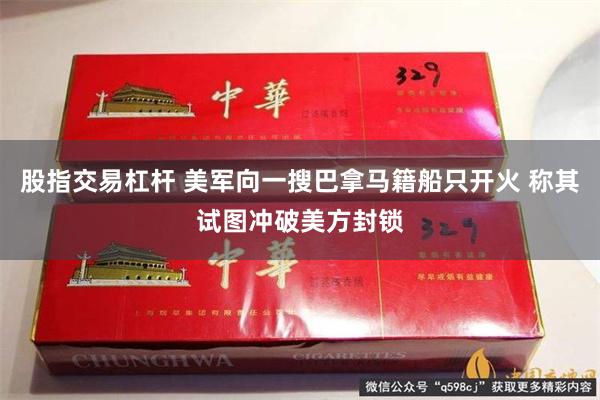 股指交易杠杆 美军向一搜巴拿马籍船只开火 称其试图冲破美方封锁