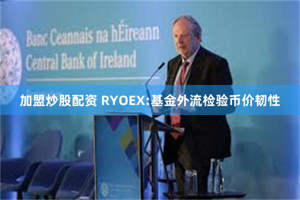 加盟炒股配资 RYOEX:基金外流检验币价韧性