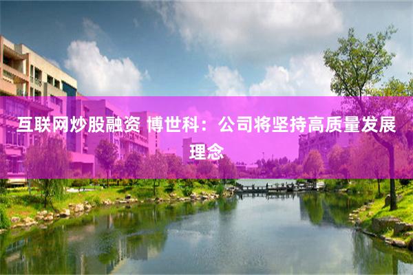 互联网炒股融资 博世科：公司将坚持高质量发展理念