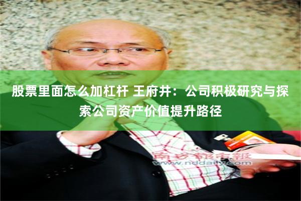 股票里面怎么加杠杆 王府井：公司积极研究与探索公司资产价值提升路径