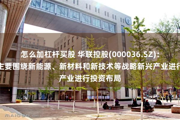 怎么加杠杆买股 华联控股(000036.SZ)：产业转型主要围绕新能源、新材料和新技术等战略新兴产业进行投资布局