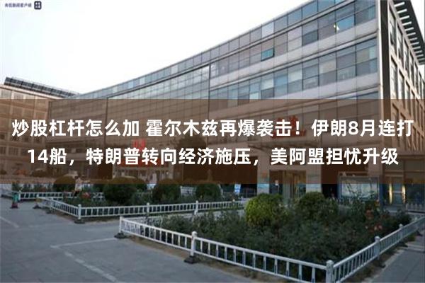 炒股杠杆怎么加 霍尔木兹再爆袭击!伊朗8月连打14船,特朗普转向经济施压,美阿盟担忧升级