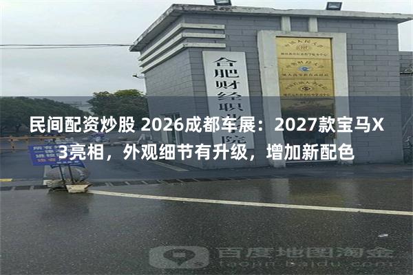 民间配资炒股 2026成都车展：2027款宝马X3亮相，外观细节有升级，增加新配色