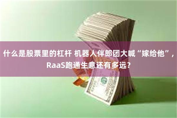 什么是股票里的杠杆 机器人伴郎团大喊“嫁给他”，RaaS跑通生意还有多远？