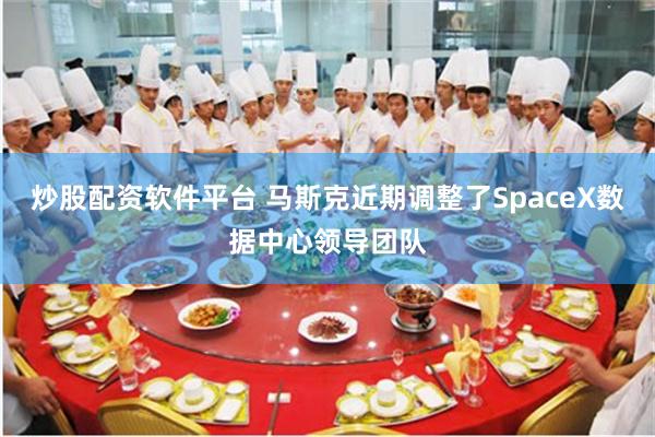 炒股配资软件平台 马斯克近期调整了SpaceX数据中心领导团队