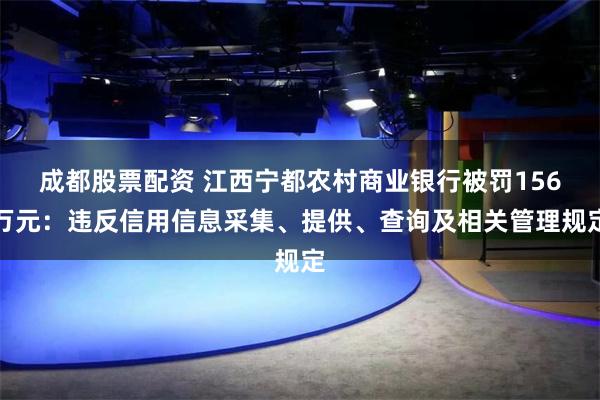 成都股票配资 江西宁都农村商业银行被罚156万元:违反信用信息采集、提供、查询及相关管理规定