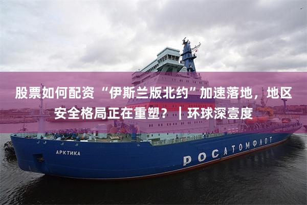 股票如何配资 “伊斯兰版北约”加速落地，地区安全格局正在重塑？｜环球深壹度
