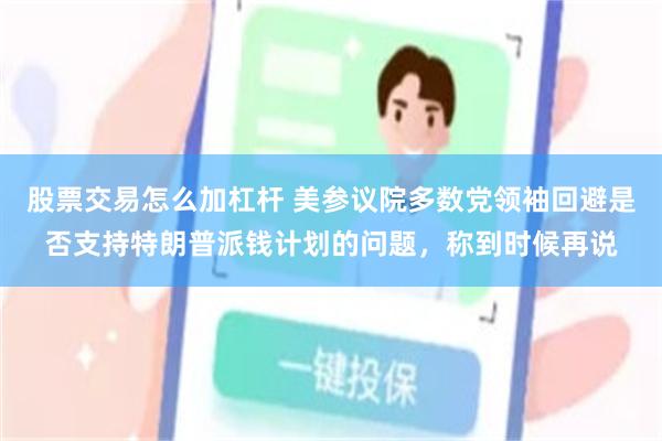 股票交易怎么加杠杆 美参议院多数党领袖回避是否支持特朗普派钱计划的问题，称到时候再说