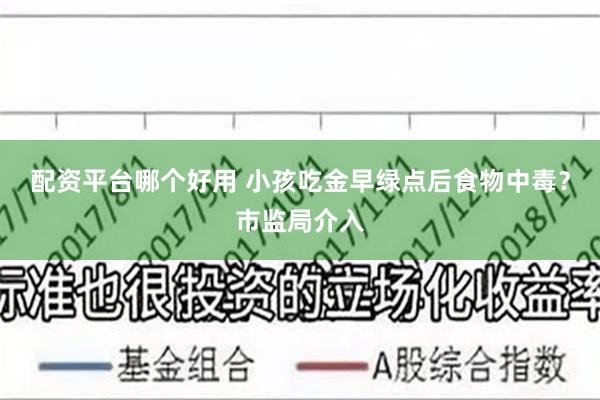 配资平台哪个好用 小孩吃金早绿点后食物中毒？市监局介入