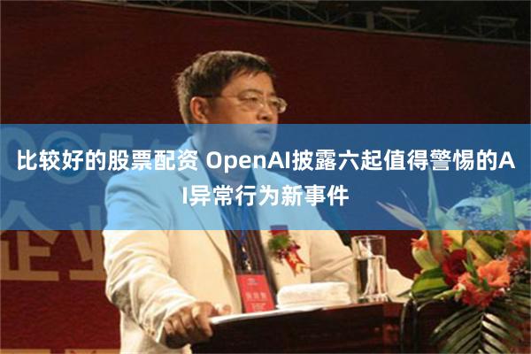 比较好的股票配资 OpenAI披露六起值得警惕的AI异常行为新事件