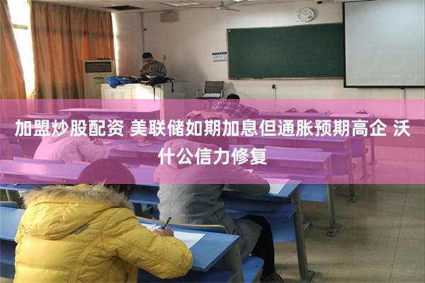 加盟炒股配资 美联储如期加息但通胀预期高企 沃什公信力修复