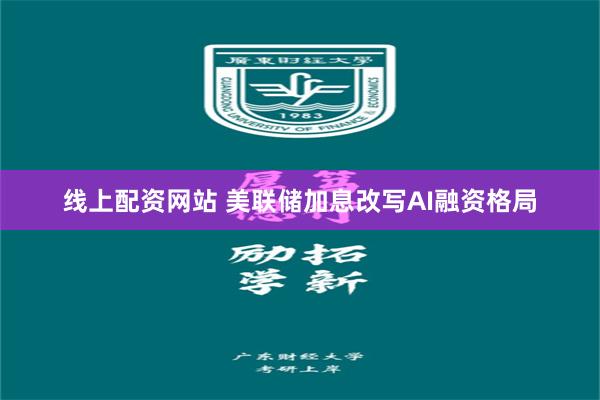线上配资网站 美联储加息改写AI融资格局