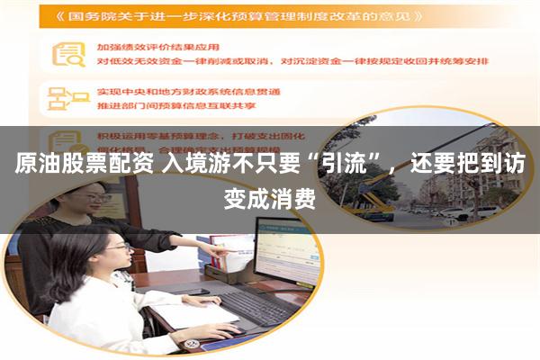 原油股票配资 入境游不只要“引流”，还要把到访变成消费