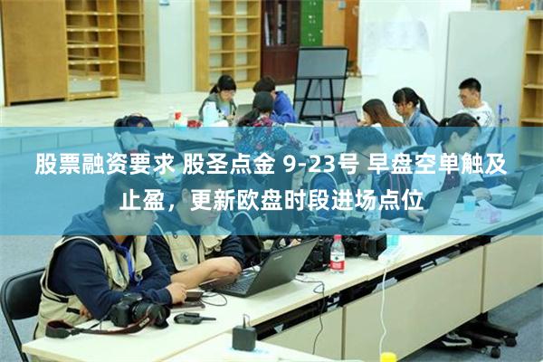 股票融资要求 股圣点金 9-23号 早盘空单触及止盈，更新欧盘时段进场点位