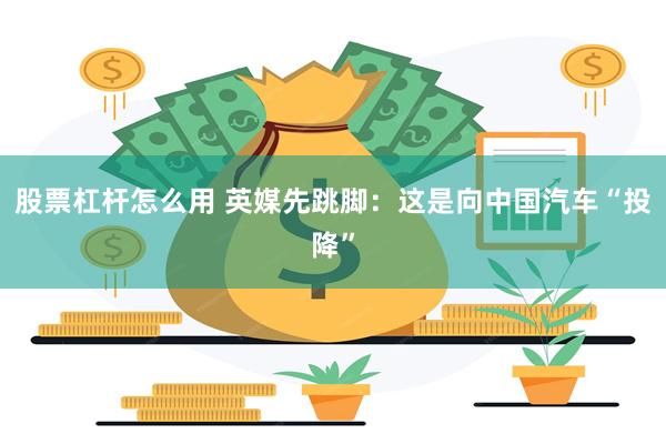 股票杠杆怎么用 英媒先跳脚：这是向中国汽车“投降”
