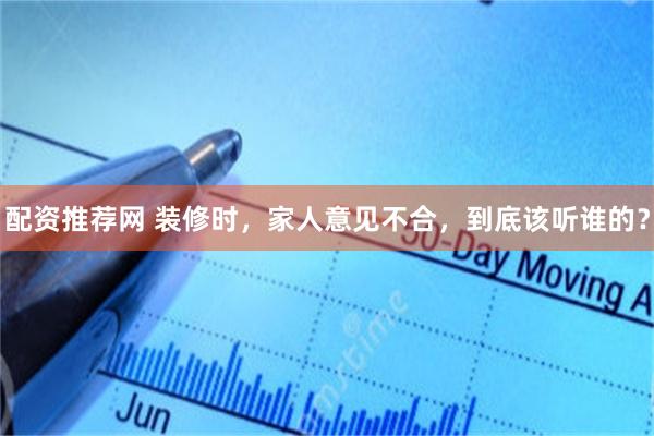 配资推荐网 装修时，家人意见不合，到底该听谁的？