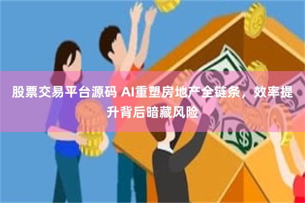 股票交易平台源码 AI重塑房地产全链条，效率提升背后暗藏风险