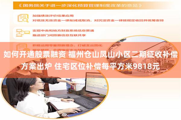 如何开通股票融资 福州仓山凤山小区二期征收补偿方案出炉 住宅区位补偿每平方米9818元