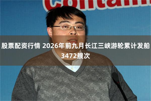 股票配资行情 2026年前九月长江三峡游轮累计发船3472艘次