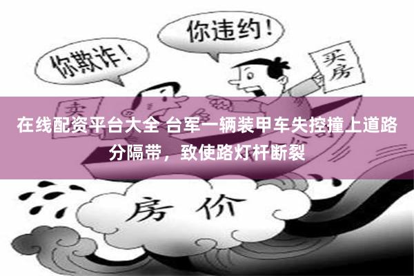 在线配资平台大全 台军一辆装甲车失控撞上道路分隔带，致使路灯杆断裂