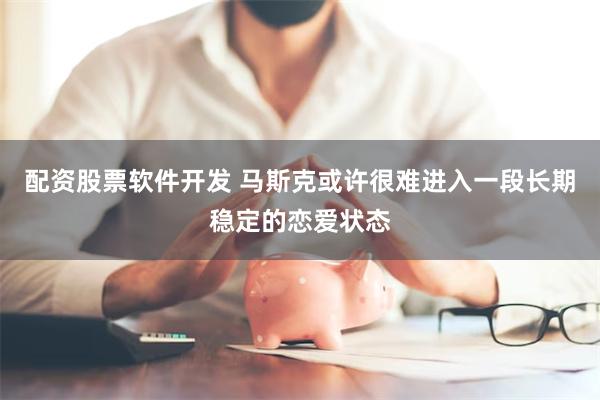 配资股票软件开发 马斯克或许很难进入一段长期稳定的恋爱状态