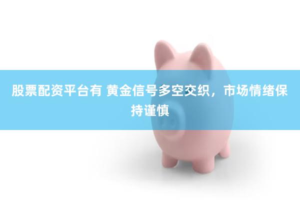 股票配资平台有 黄金信号多空交织，市场情绪保持谨慎