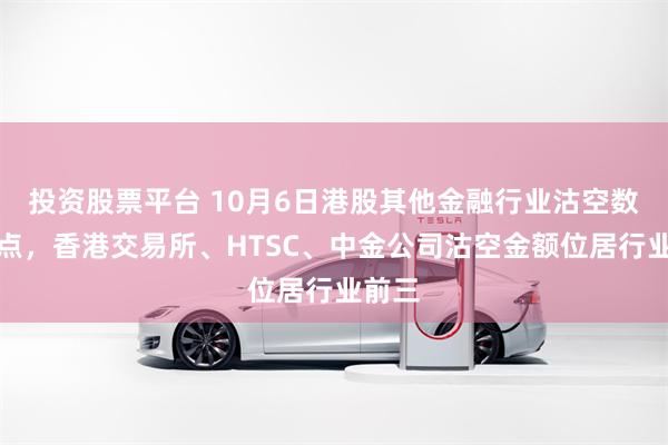 投资股票平台 10月6日港股其他金融行业沽空数据盘点，香港交易所、HTSC、中金公司沽空金额位居行业前三