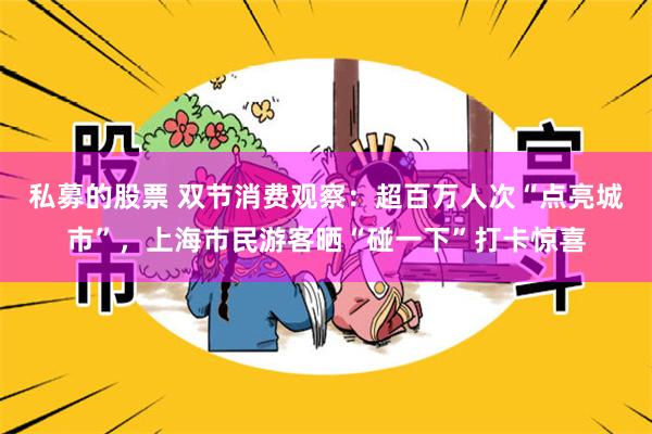 私募的股票 双节消费观察：超百万人次“点亮城市”，上海市民游客晒“碰一下”打卡惊喜