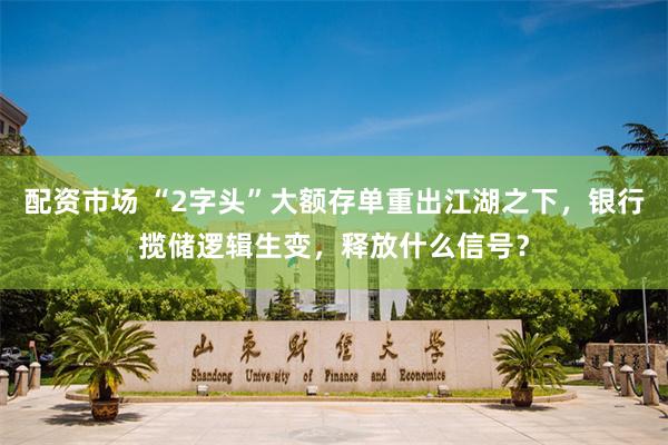配资市场 “2字头”大额存单重出江湖之下，银行揽储逻辑生变，释放什么信号？
