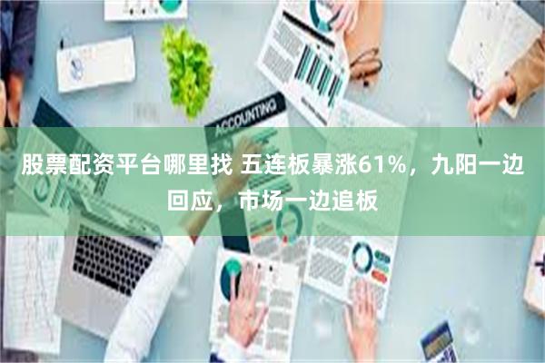 股票配资平台哪里找 五连板暴涨61%，九阳一边回应，市场一边追板